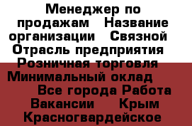 Менеджер по продажам › Название организации ­ Связной › Отрасль предприятия ­ Розничная торговля › Минимальный оклад ­ 26 000 - Все города Работа » Вакансии   . Крым,Красногвардейское